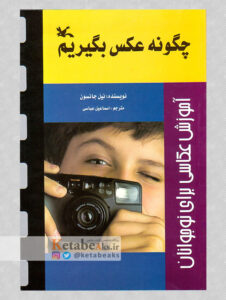 چگونه عکس بگیریم /نیل جانسون/ ت: اسماعیل عباسی