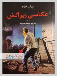 عکاسی زیر آتش /پیتر هاو/ مترجم: سولماز حدادیان