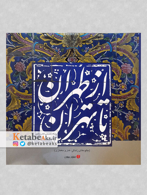 از طهران تا تهران / جلوه های زندگی، هنر و معماری /1386