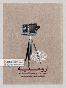 ارومیه به روایت تصویر - دوره قاجار - جلد اول/ خلیل مستوفی/ 1393