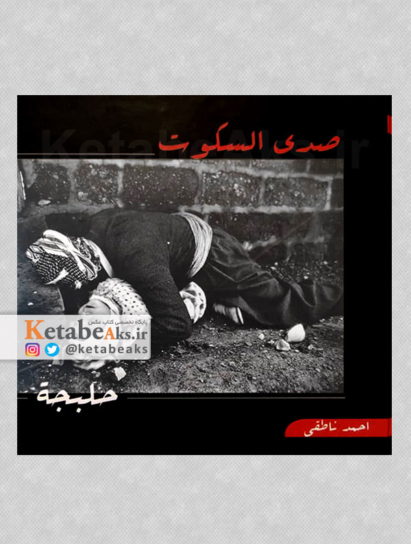 صدای سکوت /عکس های احمد ناطقی از بمباران شیمیایی حلبچه